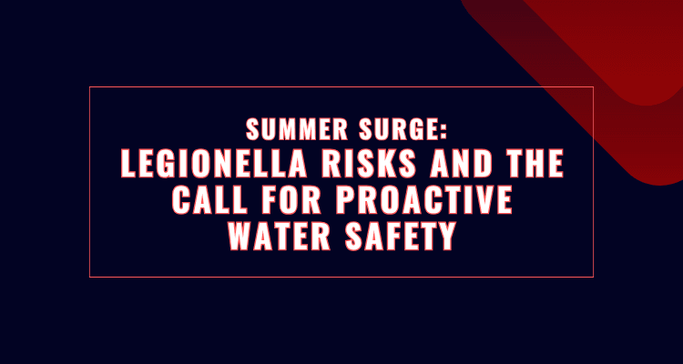 Summer Surge: Legionella Risks and the Call for Proactive Water Safety cover
